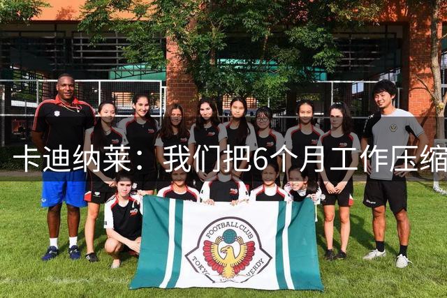 卡迪纳莱：我们把6个月工作压缩完成，正努力重塑俱乐部文化