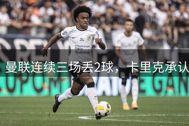 曼联连续三场丢2球，卡里克承认必须尽快纠错