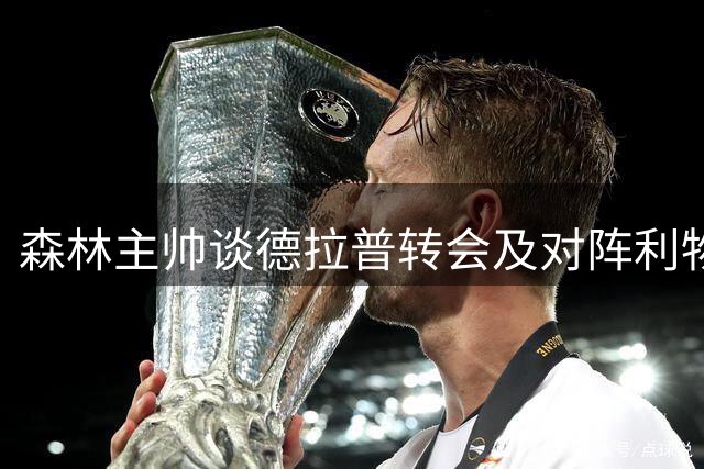 森林主帅谈德拉普转会及对阵利物浦备战情况