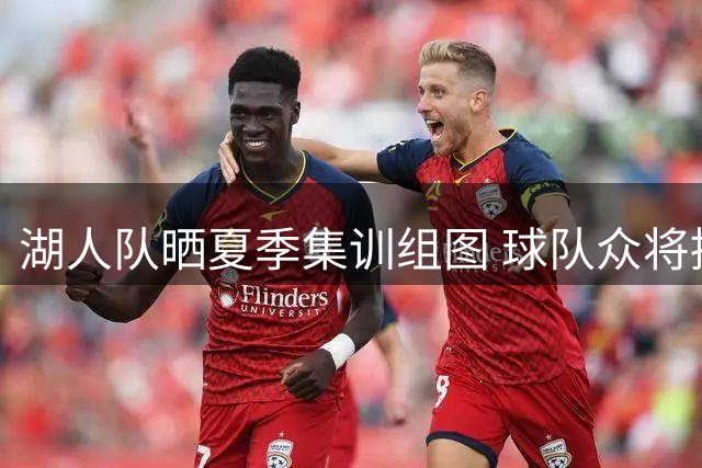 湖人队晒夏季集训组图 球队众将提前为新赛季备战