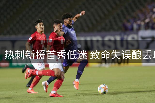 热刺新援首秀低迷 致命失误酿丢球仅获5.7分
