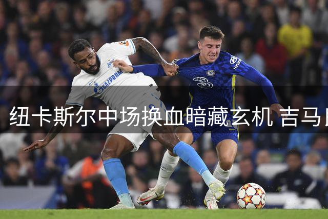 纽卡斯尔中场换血暗藏玄机 吉马良斯留队成战术核心关键