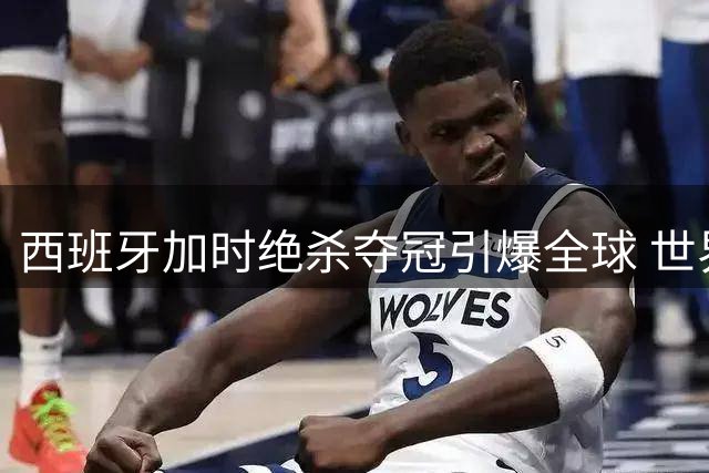 西班牙加时绝杀夺冠引爆全球 世界杯商业暗战折射中国品牌营销新思路