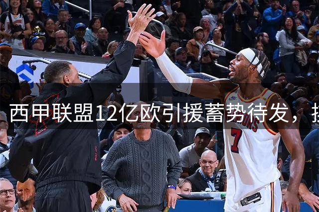 西甲联盟12亿欧引援蓄势待发，挑战英超霸主地位