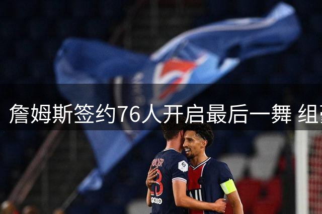 詹姆斯签约76人开启最后一舞 组豪华四巨头冲击总冠军