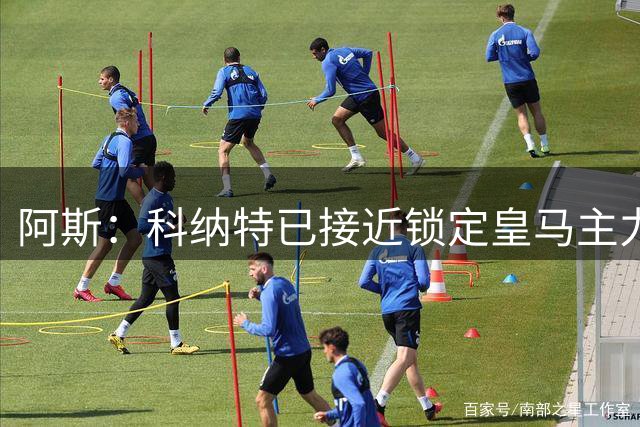 阿斯：科纳特已接近锁定皇马主力位置，这也符合他个人期待