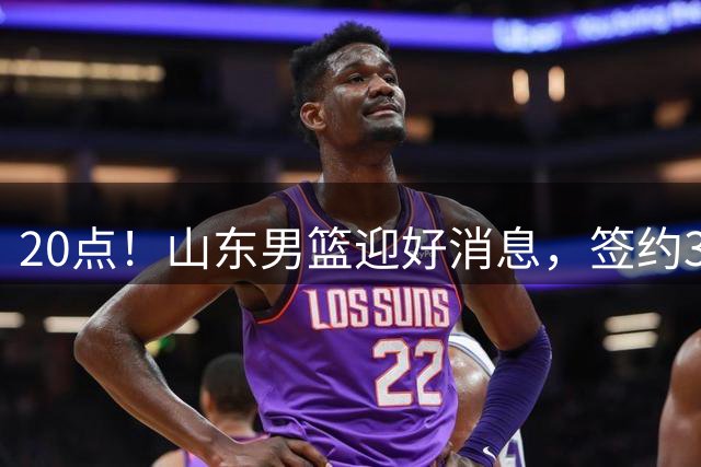 20点！山东男篮迎好消息，签约3大强援后，NBA选秀首轮级外援曝光