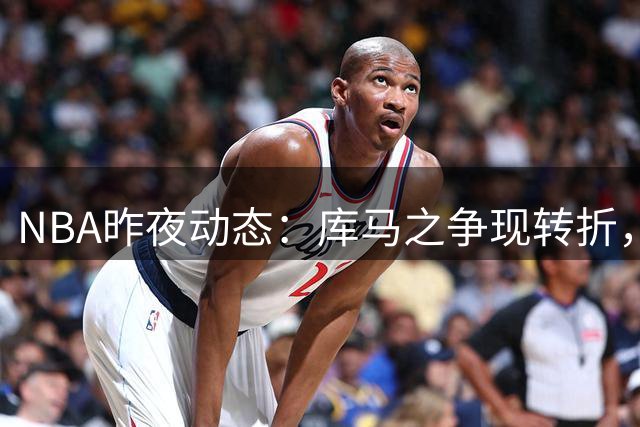 NBA昨夜动态：库马之争现转折，文班有望登顶